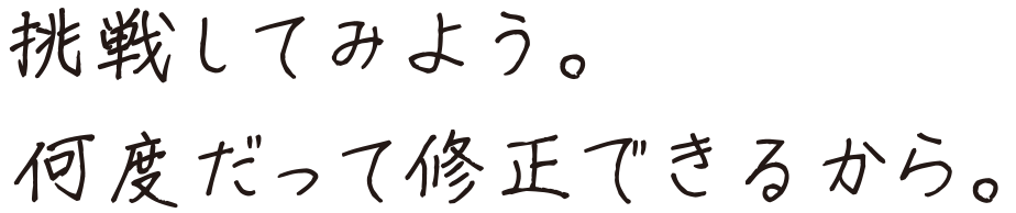 挑戦してみよう。何度だって修正できるから。