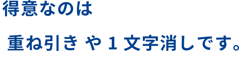 得意なのは重ね引きや1文字消しです。